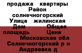 продажа 1 квартиры › Район ­ солнечногорский › Улица ­ жилинская › Дом ­ 27-5 › Общая площадь ­ 40 › Цена ­ 3 500 000 - Московская обл., Солнечногорский р-н, Андреевка д. Недвижимость » Квартиры продажа   . Московская обл.